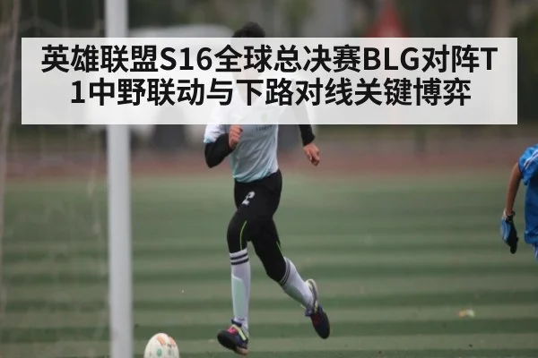 英雄联盟S16全球总决赛BLG对阵T1中野联动与下路对线关键博弈