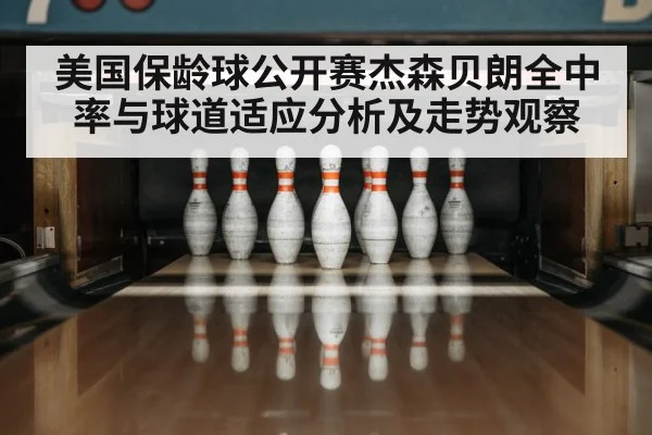 美国保龄球公开赛杰森贝朗全中率与球道适应分析及走势观察
